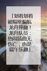 划着划着被隔壁偏航龙舟撞翻！龙舟队员：热闹插曲无伤亡，也是端午乐趣